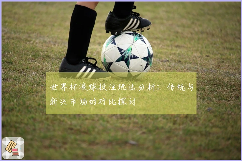 世界杯滚球投注玩法分析：传统与新兴市场的对比探讨