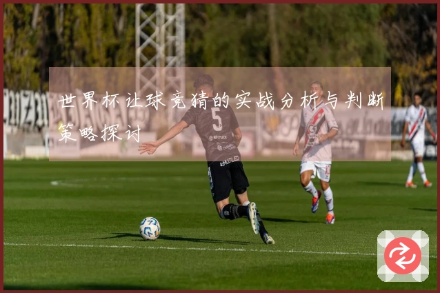 世界杯让球竞猜的实战分析与判断策略探讨