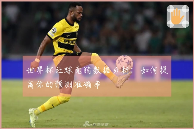 世界杯让球竞猜数据分析：如何提高你的预测准确率