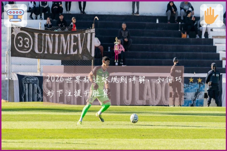2026世界杯让球规则详解，如何巧妙下注提升胜算