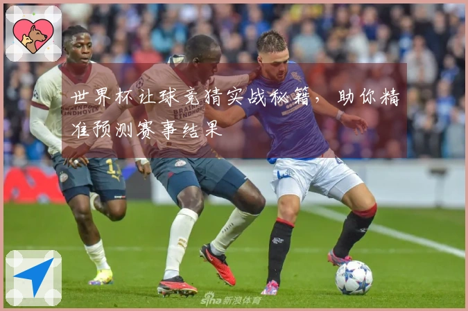 世界杯让球竞猜实战秘籍，助你精准预测赛事结果