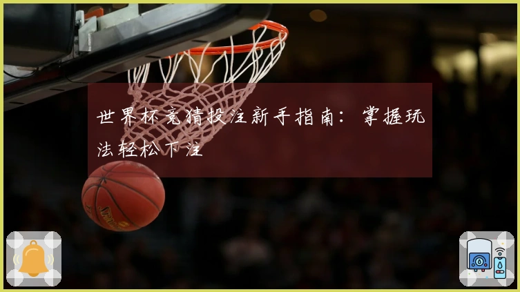 世界杯竞猜投注新手指南：掌握玩法轻松下注