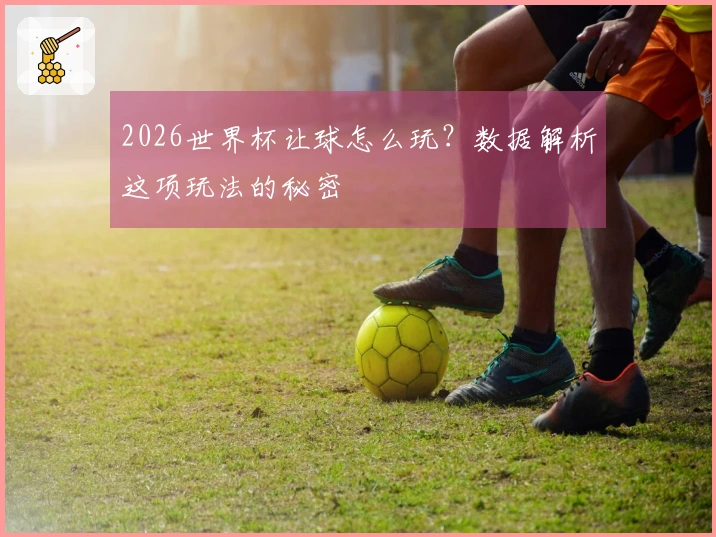 2026世界杯让球怎么玩？数据解析这项玩法的秘密