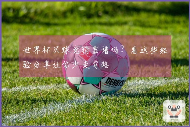 世界杯买球竞猜靠谱吗？看这些经验分享让你少走弯路