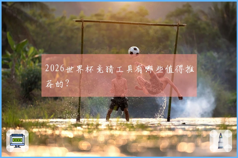 2026世界杯竞猜工具有哪些值得推荐的？