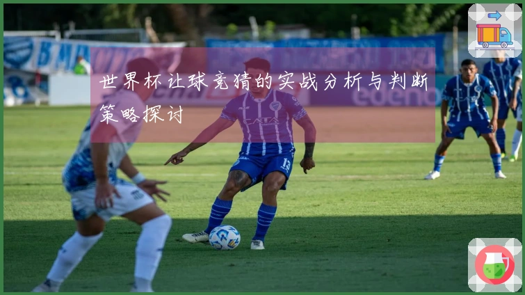 世界杯让球竞猜的实战分析与判断策略探讨