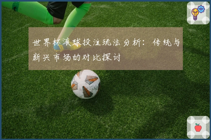 世界杯滚球投注玩法分析：传统与新兴市场的对比探讨