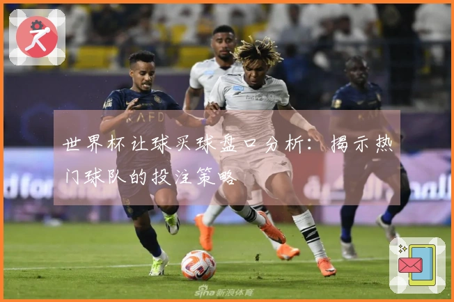 世界杯让球买球盘口分析：揭示热门球队的投注策略