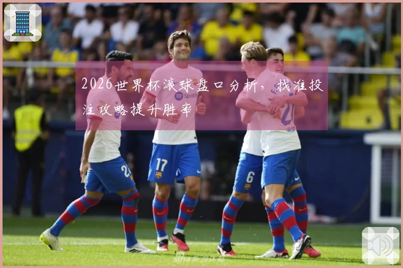2026世界杯滚球盘口分析，找准投注攻略提升胜率