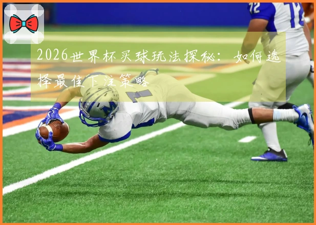 2026世界杯买球玩法探秘：如何选择最佳下注策略