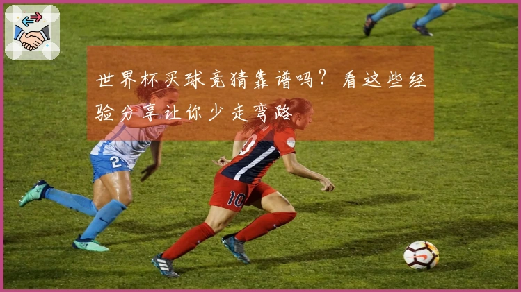 世界杯买球竞猜靠谱吗？看这些经验分享让你少走弯路