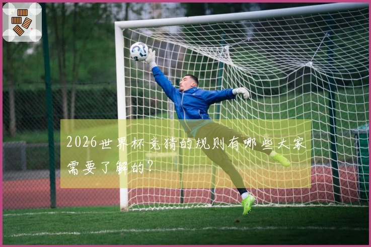 2026世界杯竞猜的规则有哪些大家需要了解的？