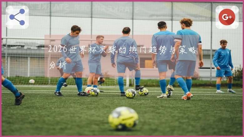 2026世界杯买球的热门趋势与策略分析